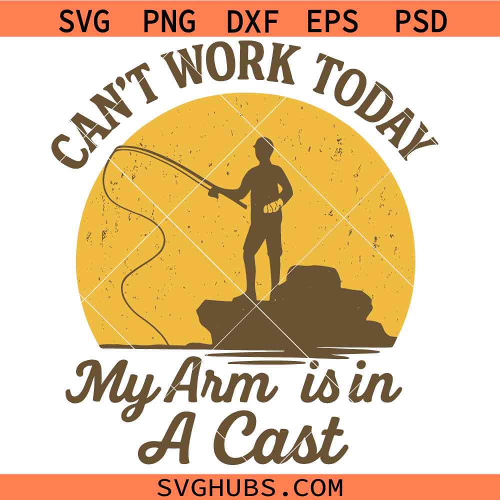 Can't Work Today My Arm Is in A Cast Svg Png, Fishing Svg Png, Fish Svg Png, Father’s Day Svg Png
