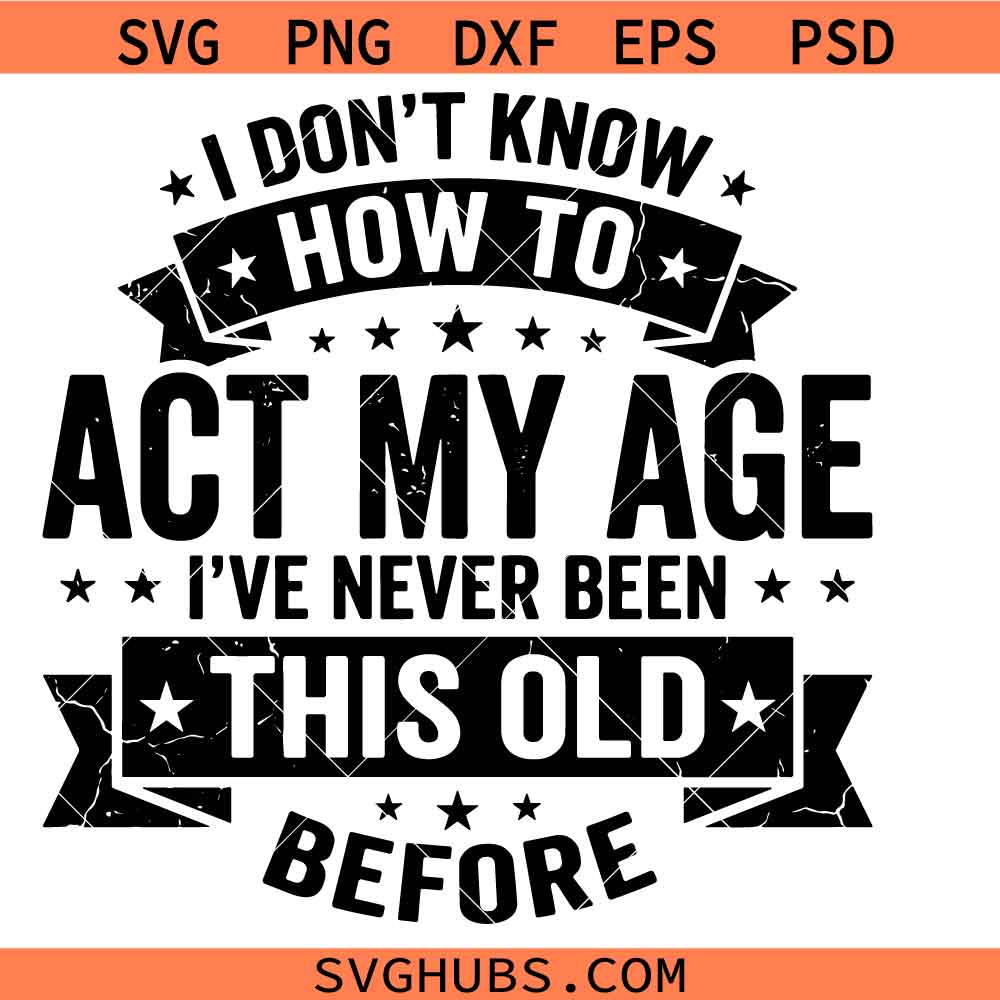 I Don't Know How to Act My Age I've Never Been This Old svg, Funny Aging Quote Birthday Humor svg