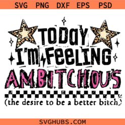 Today I'm Feeling Ambitchous The Desire To Be A Better Bitch SVG, Adult Humor SVG
