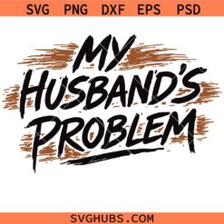My Husband's Problem svg, Funny Wife Svg, I'm My Husband's Problem svg
