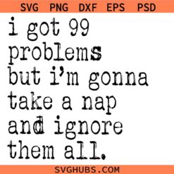 I Got 99 Problems Take A Nap Ignore Them Svg Png, Sarcastic Saying svg, Snarky Svg Png
