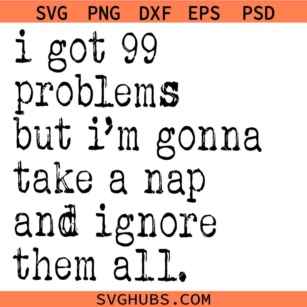 I Got 99 Problems Take A Nap Ignore Them Svg Png, Sarcastic Saying svg, Snarky Svg Png