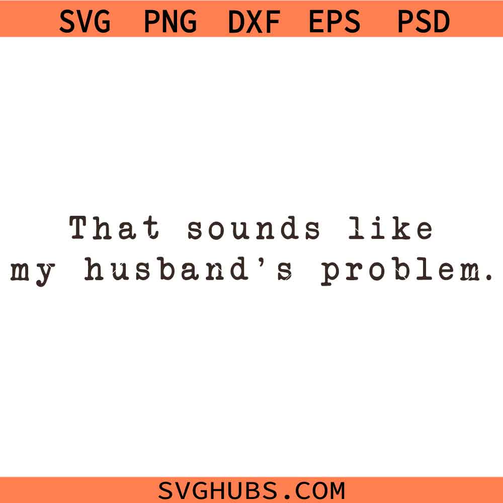 That Sounds Like My Husband's Problem SVG PNG, Funny Wife Quote svg, Sarcastic Marriage Humor svg