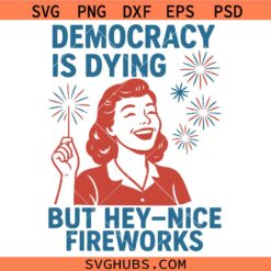 Democracy Is Dying But Hey Nice Fireworks Svg
