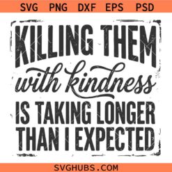 Killing Them With Kindness Is Taking Longer Than I Expected SVG, Sarcastic Quote SVG