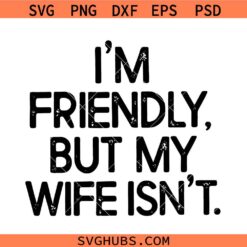 Im Friendly But My Wife Isnt SVG, Humorous Husband SVG, Sarcastic Quote SVG