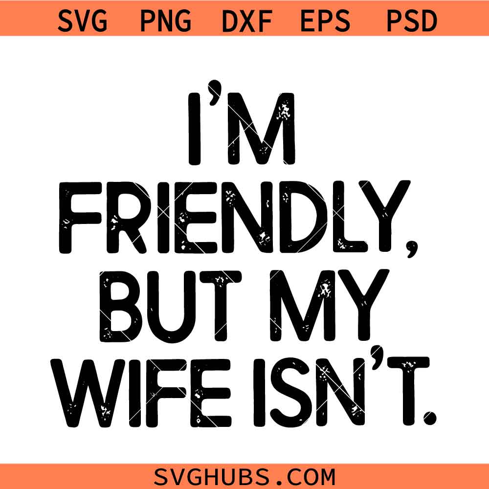 Im Friendly But My Wife Isnt SVG, Humorous Husband SVG, Sarcastic Quote SVG