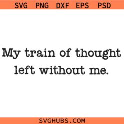 My Train of Thought left without me SVG, Funny Mental Health SVG, Sarcastic Shirt SVG