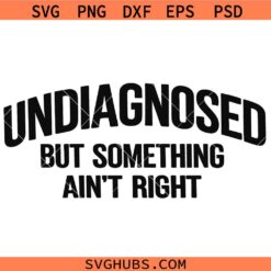 Undiagnosed But Something Aint Right SVG, Funny Mental Health SVG, Sarcastic Svg