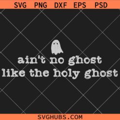 Aint No Ghost Like the Holy Ghost SVG, Christian Halloween Shirt SVG, Religious SVG  