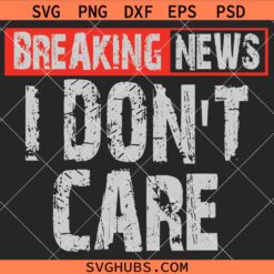 Breaking News I dont care SVG, Sarcasm SVG, Joke SVG, Sarcastic Quotes SVG